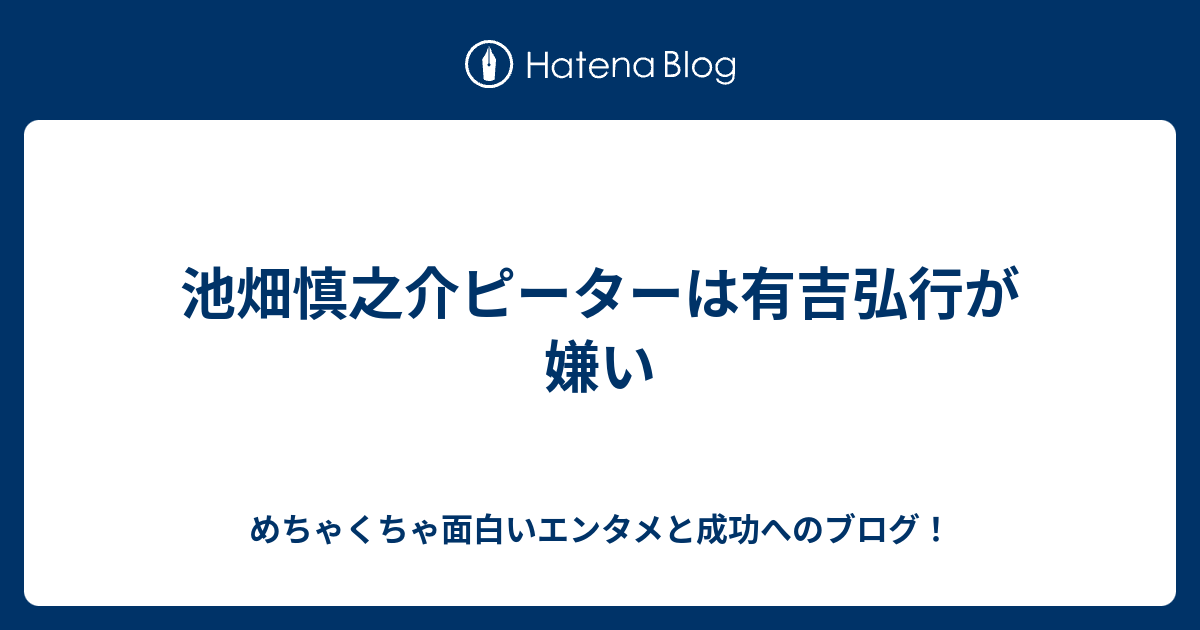 池畑慎之介ピーターは有吉弘行が嫌い めちゃくちゃ面白いエンタメと成功へのブログ