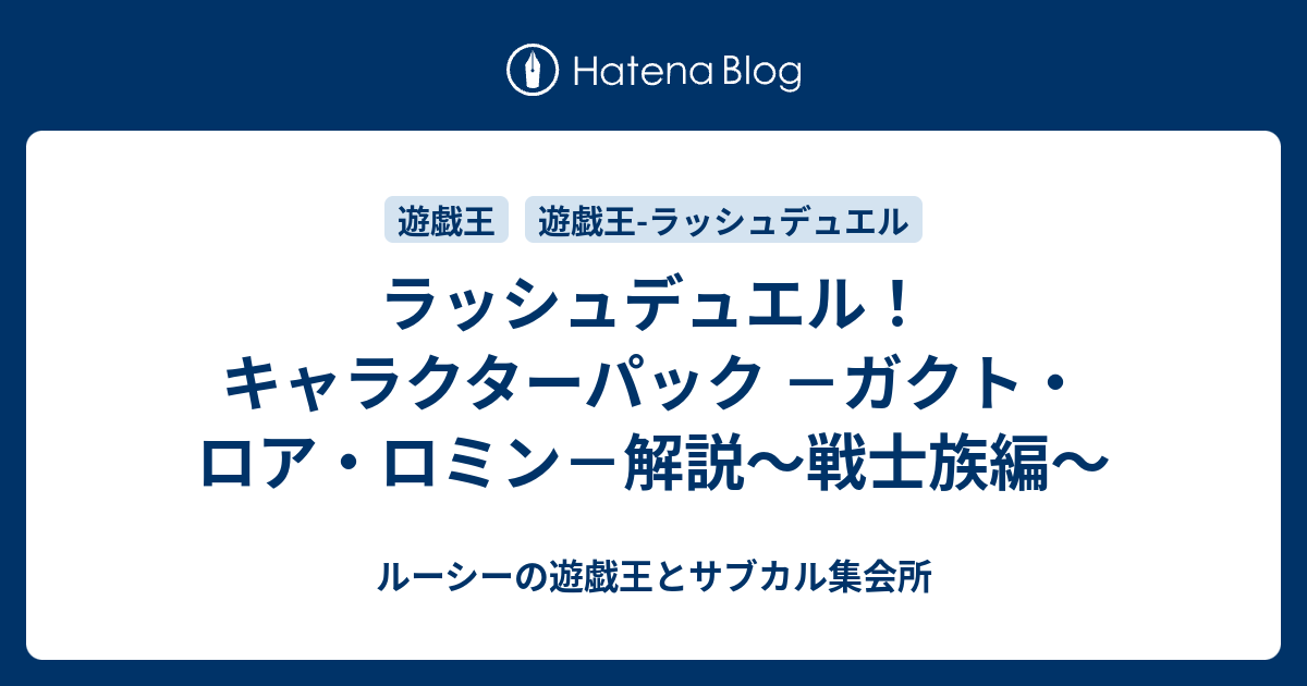 ラッシュデュエル キャラクターパック ガクト ロア ロミン 解説 戦士族編 ルーシーの遊戯王とサブカル集会所