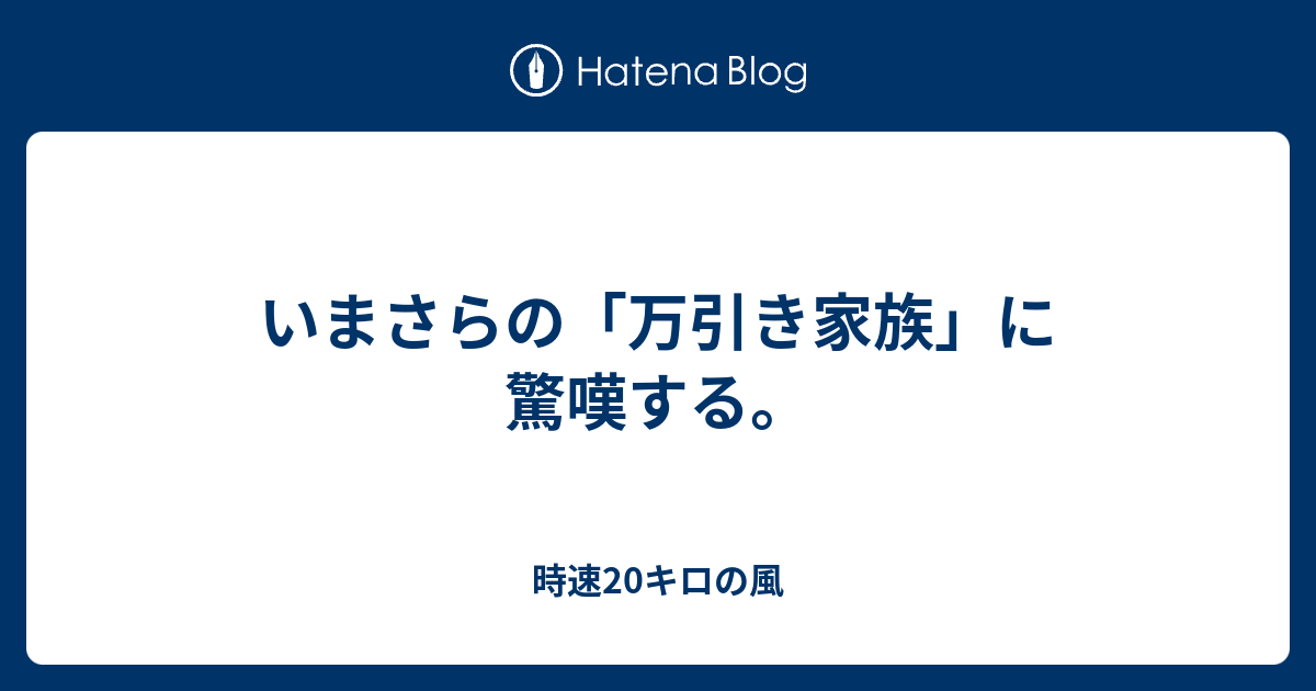 いまさらの「万引き家族」に驚嘆する。 - 時速20キロの風