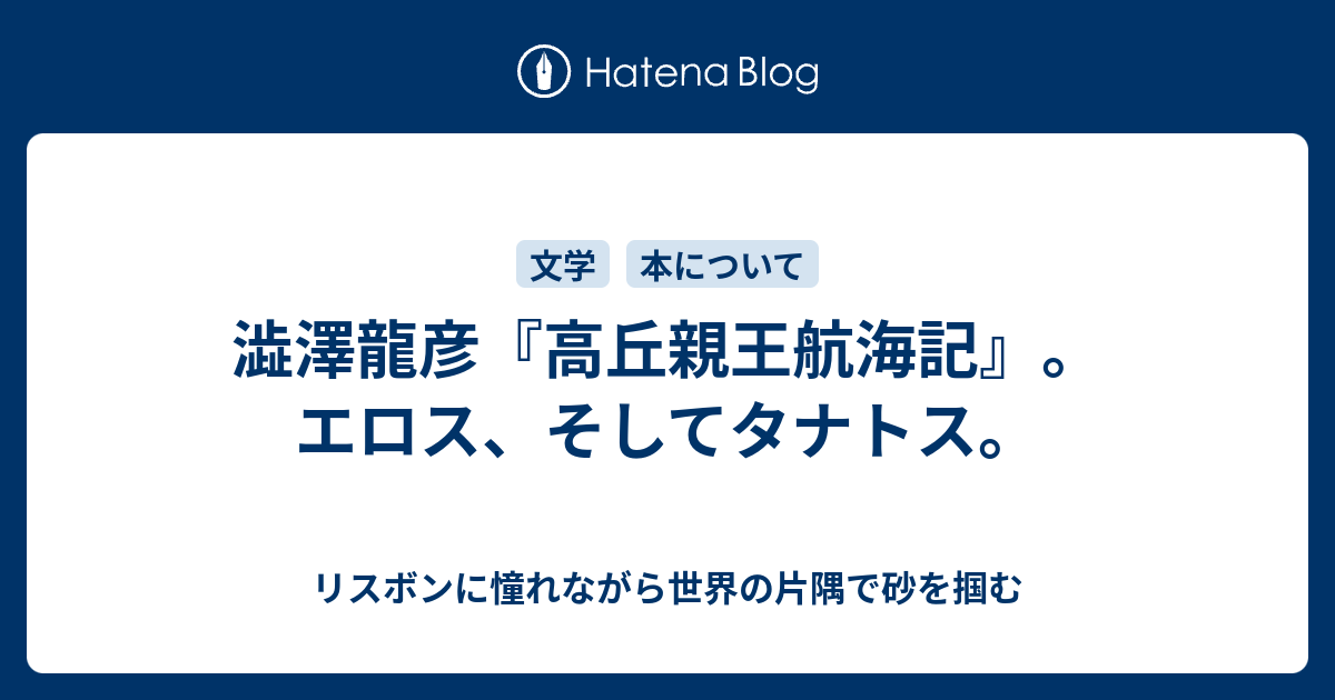 澁澤龍彦 高丘親王航海記 エロス そしてタナトス リスボンに憧れながら世界の片隅で砂を掴む