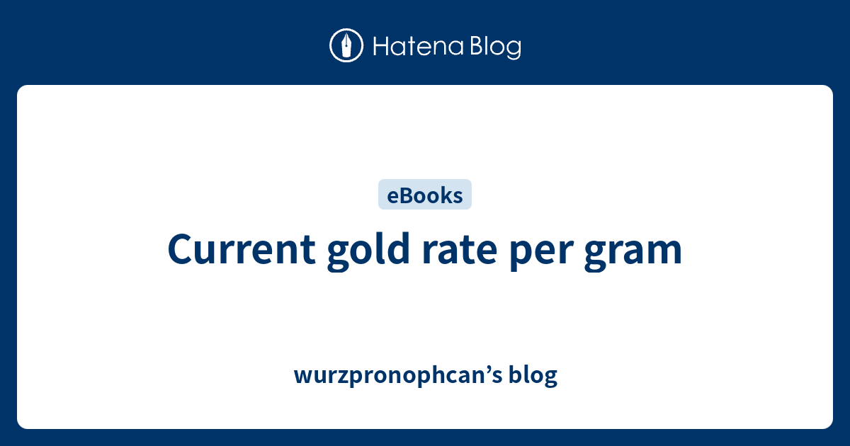 Current gold rate per gram wurzpronophcan’s blog