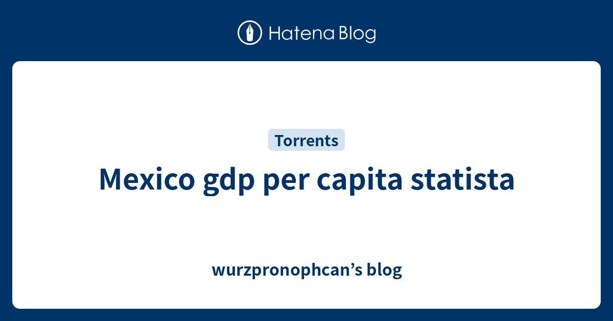 Mexico gdp per capita statista - wurzpronophcan’s blog