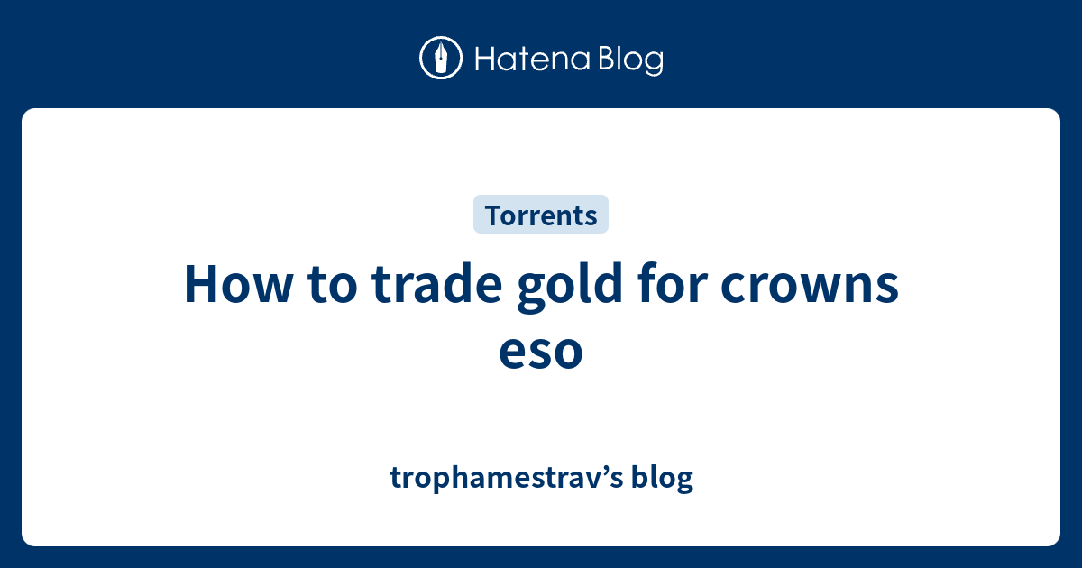 How to trade gold for crowns eso trophamestrav’s blog