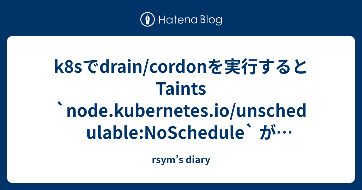 k8sでdrain/cordonを実行するとTaints `node.kubernetes.io/unschedulable ...