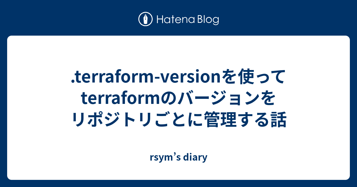.terraform-versionを使ってterraformのバージョンをリポジトリごとに管理する話 - rsym’s diary
