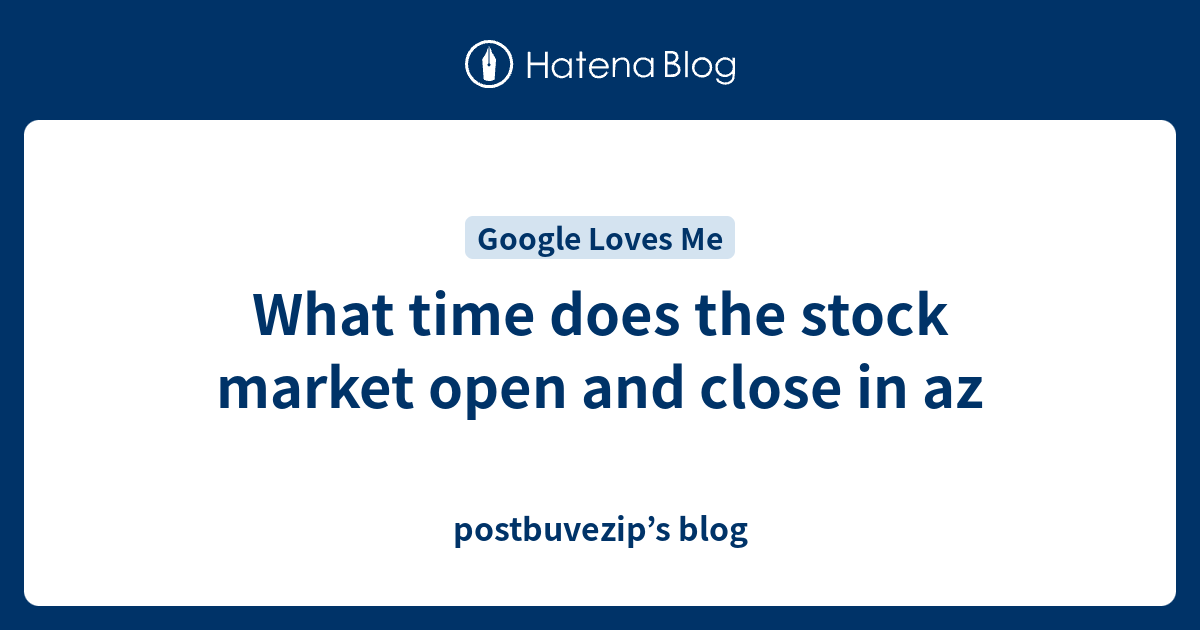 what-time-does-the-stock-market-open-and-close-in-az-postbuvezip-s-blog