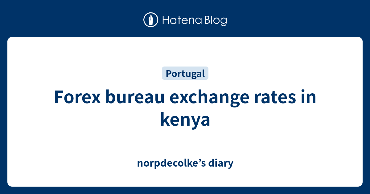 forex-bureau-exchange-rates-in-kenya-norpdecolke-s-diary