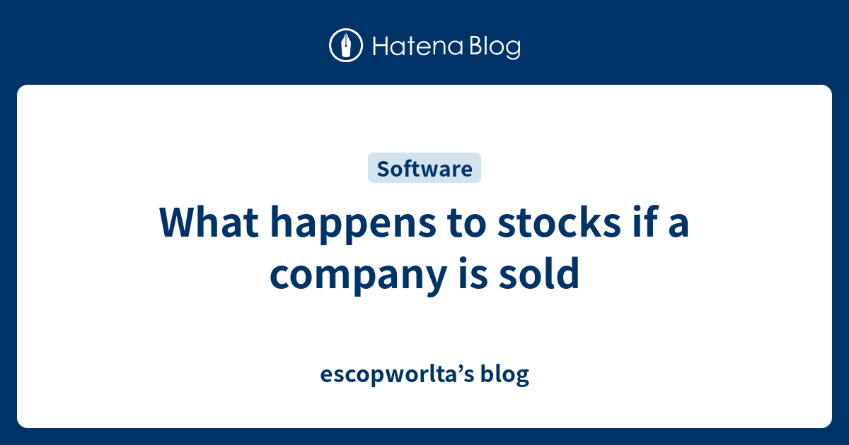 what-happens-to-stocks-if-a-company-is-sold-escopworlta-s-blog