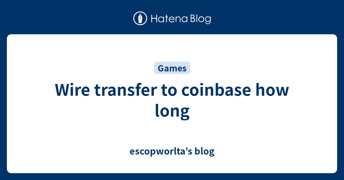 Wire transfer to coinbase how long escopworlta’s blog