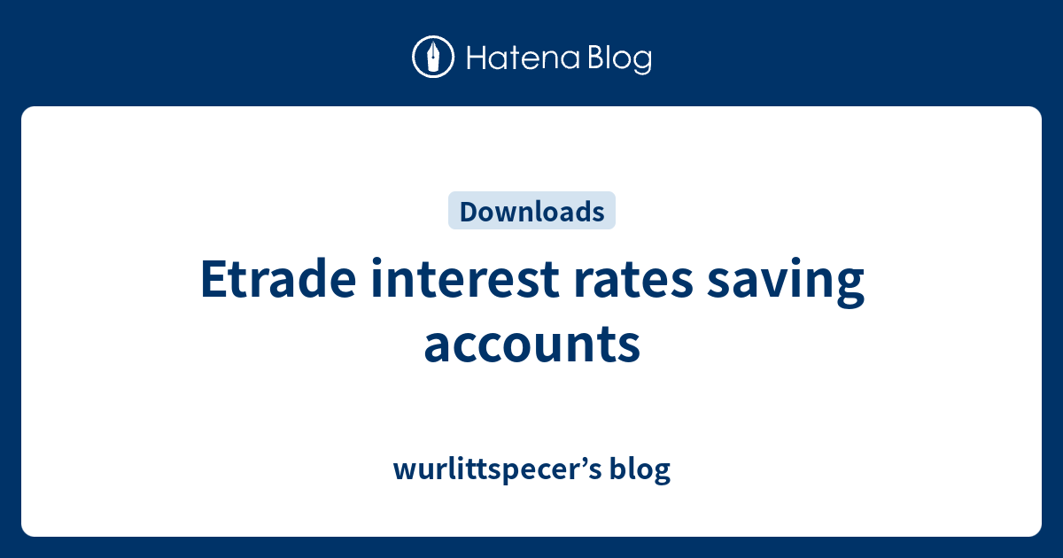 Etrade interest rates saving accounts wurlittspecer’s blog