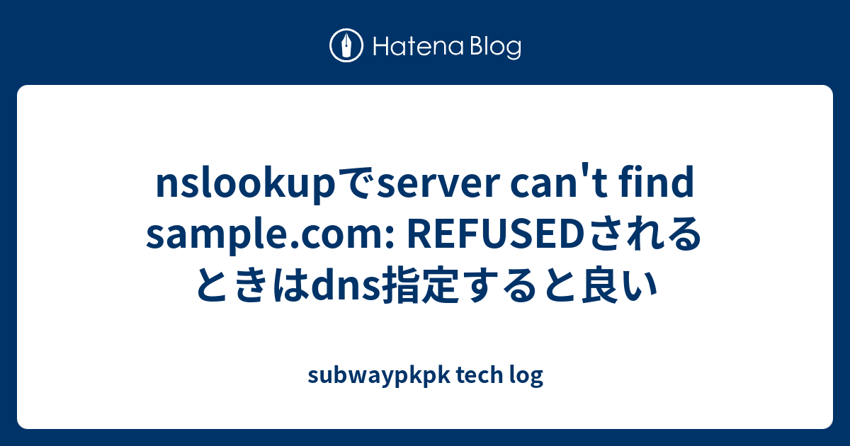 nslookupでserver can't find sample.com: REFUSEDされるときはdns指定すると良い