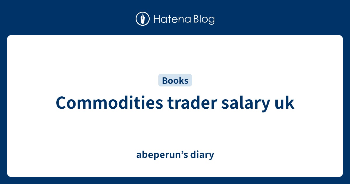 commodities-trader-salary-uk-abeperun-s-diary