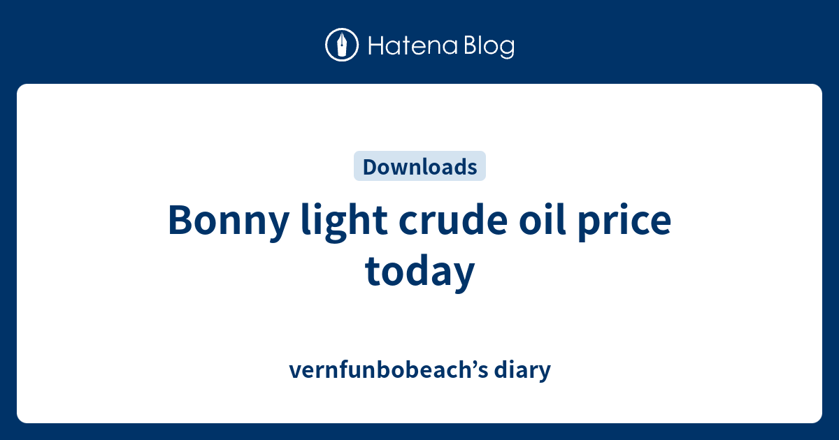 Bonny light crude oil price today - vernfunbobeach’s diary