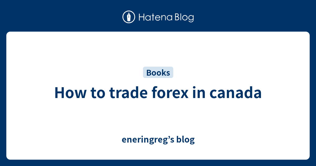how-to-trade-forex-in-canada-eneringreg-s-blog