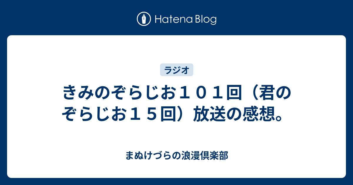 きみのぞらじお101回（君のぞらじお15回）放送の感想。 まぬけづらの浪漫倶楽部