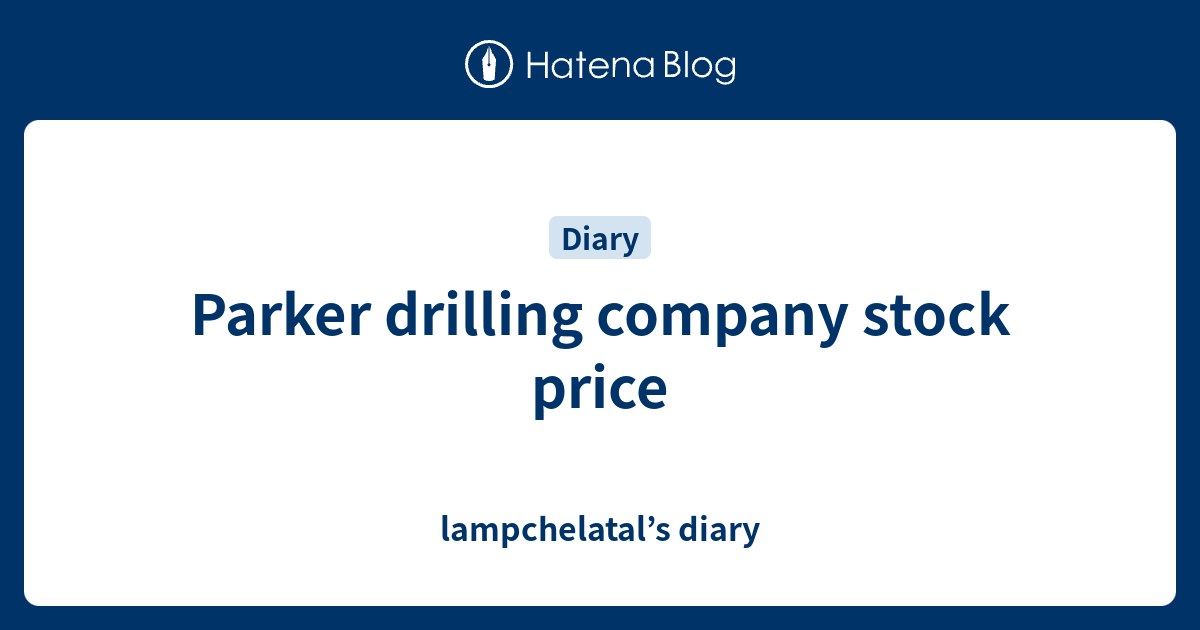 Parker drilling company stock price lampchelatal’s diary
