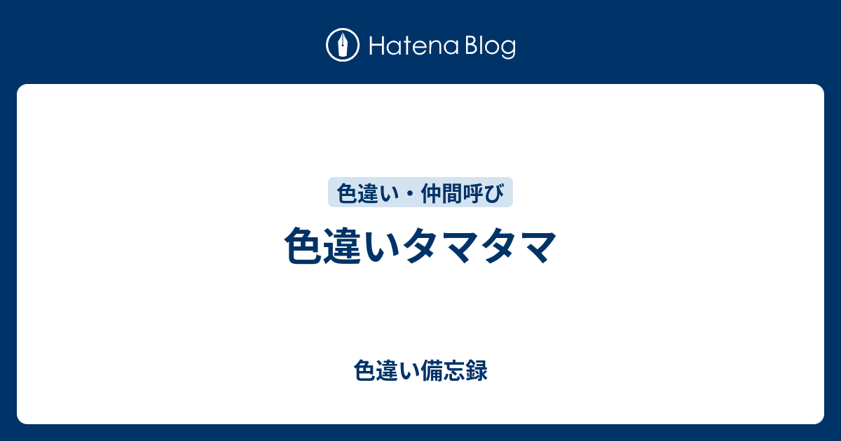 色違いタマタマ 色違い備忘録