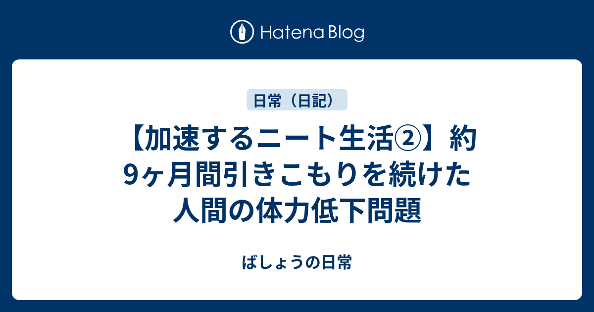 加速するニート生活 約9ヶ月間引きこもりを続けた人間の体力低下問題 ばしょうの日常