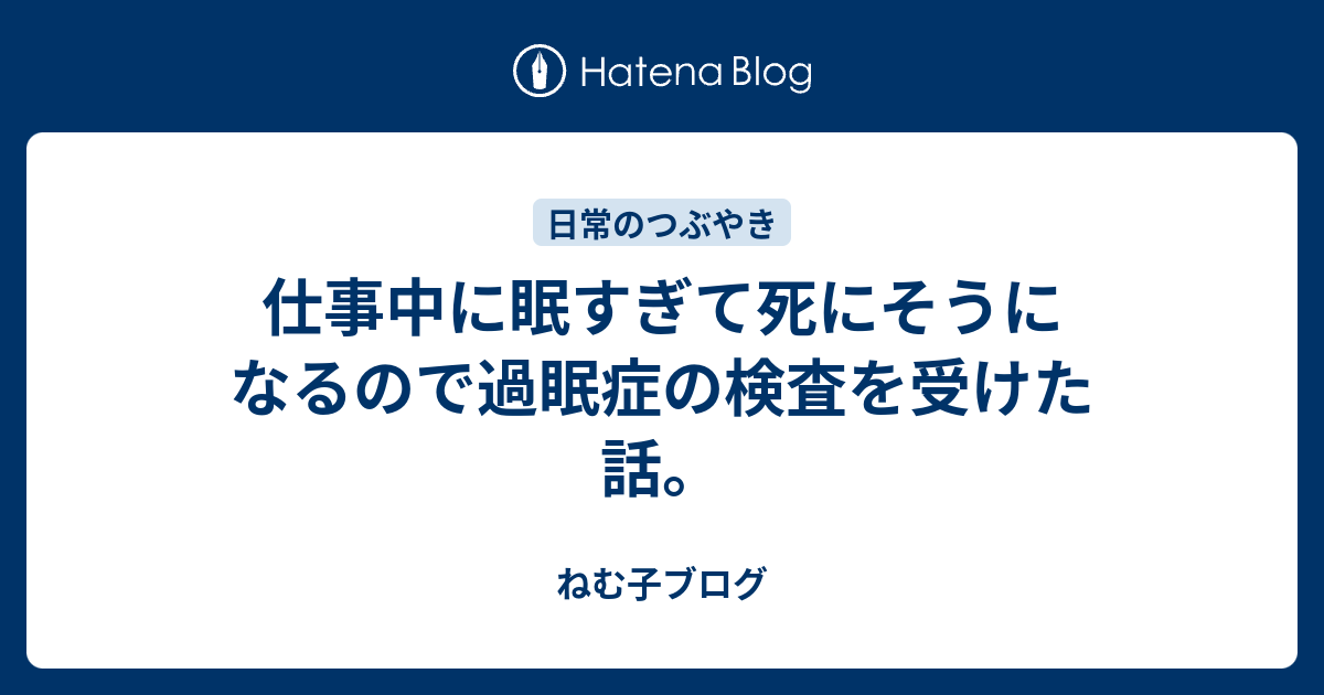 仕事中に眠すぎて死にそうになるので過眠症の検査を受けた話 ねむ子ブログ