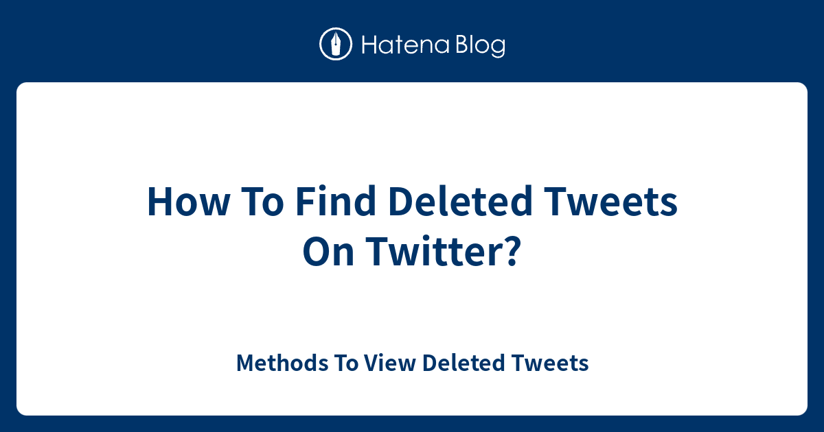 How To Find Deleted Tweets On Twitter? Methods To View Deleted Tweets