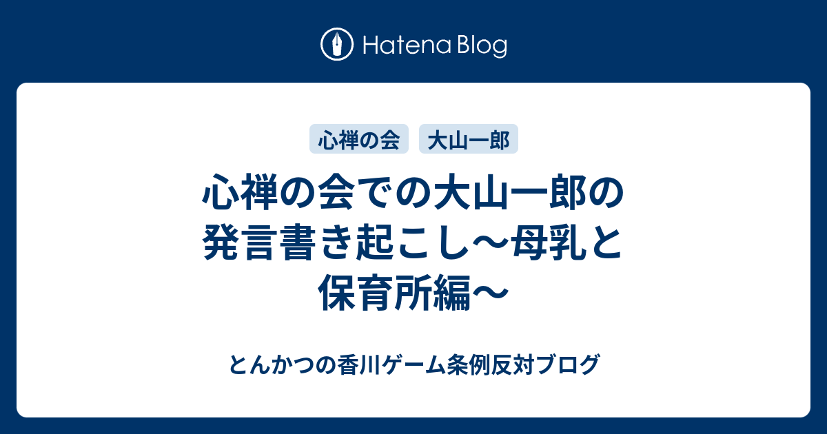 とんかつの香川ゲーム条例反対ブログ  心禅の会での大山一郎の発言書き起こし〜母乳と保育所編〜