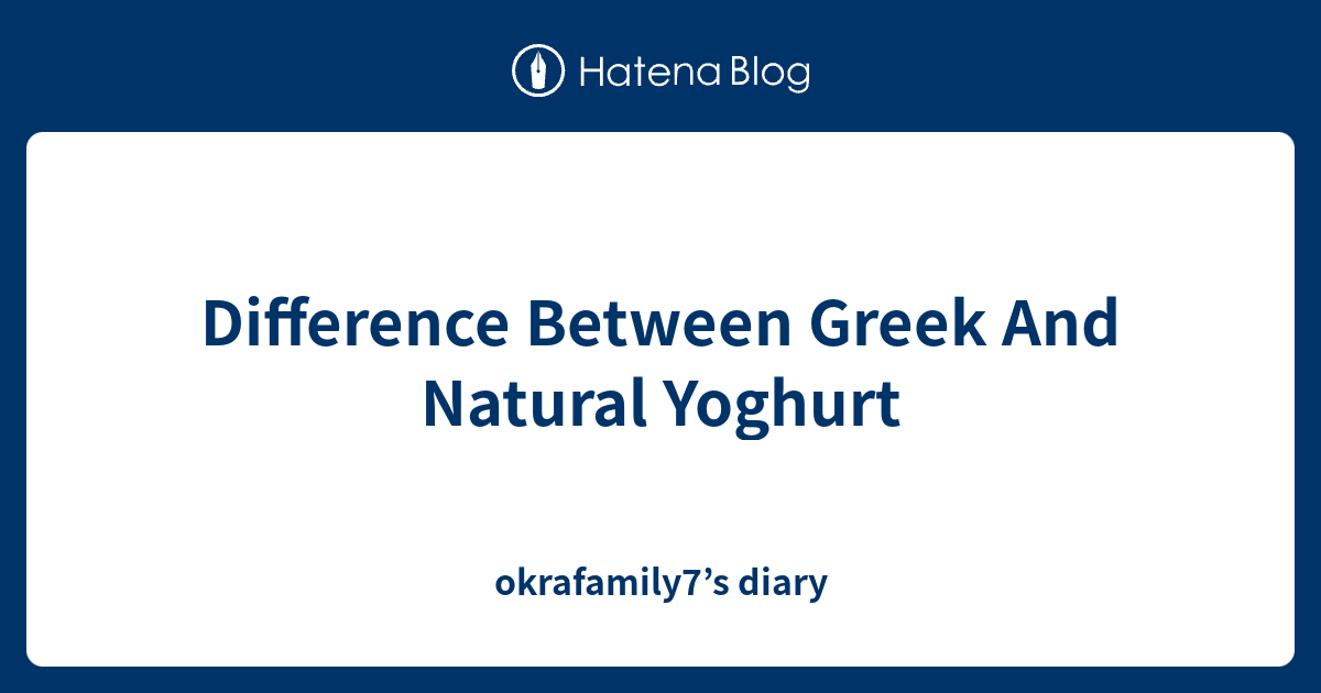 ﻿Difference Between Greek And Natural Yoghurt okrafamily7’s diary