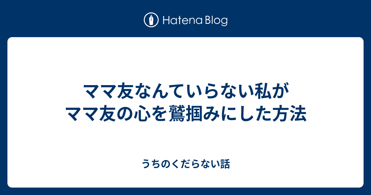 ママ友なんていらない私がママ友の心を鷲掴みにした方法 うちの笑い話