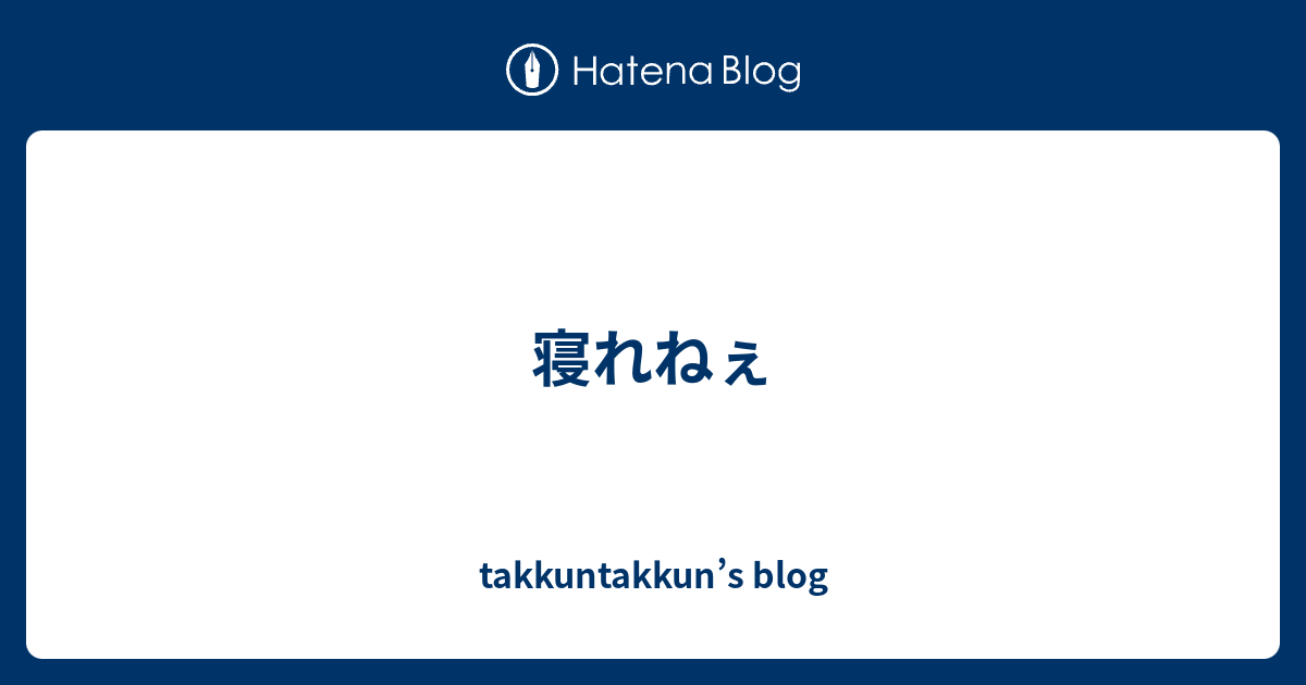 寝れねぇ Takkuntakkun S Blog