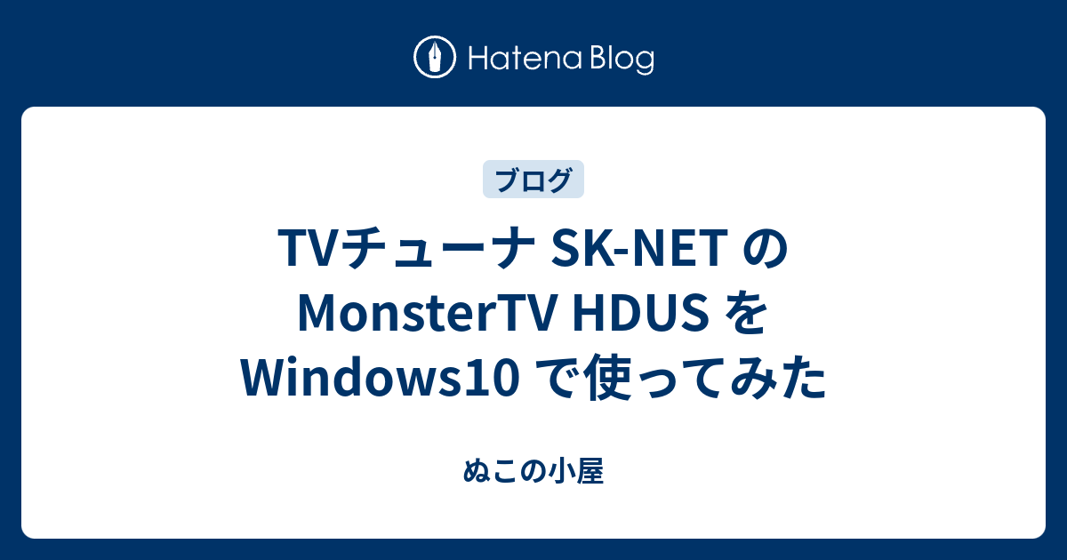 Tvチューナ Sk Net の Monstertv Hdus を Windows10 で使ってみた ぬこの小屋