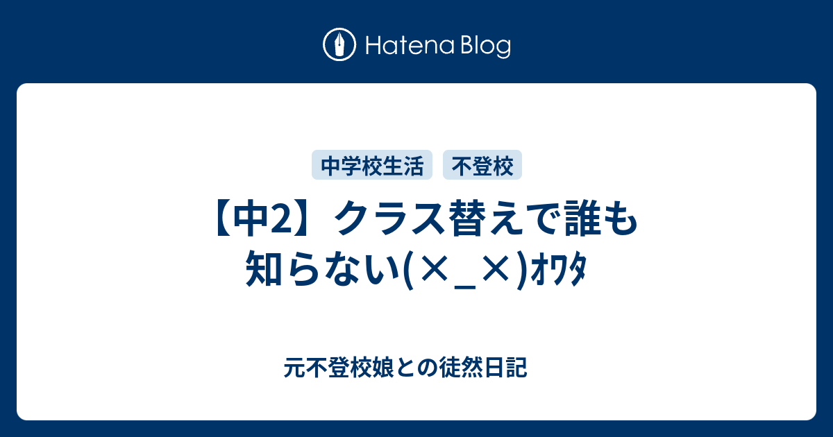 中2 クラス替えで誰も知らない ｵﾜﾀ 元不登校娘との徒然日記
