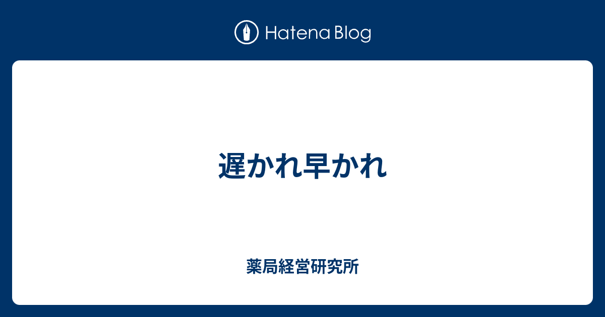遅かれ早かれ - 薬局経営研究所