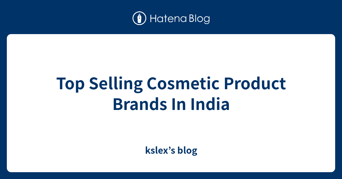 Top Selling Cosmetic Product Brands In India kslex’s blog