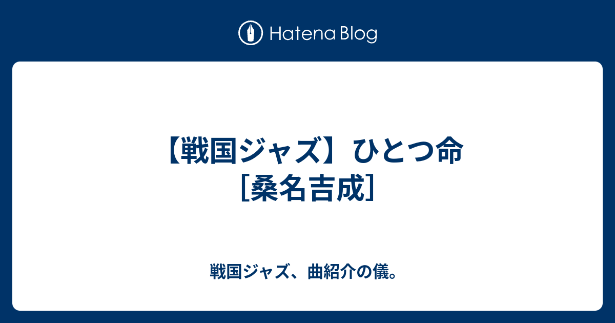 戦国ジャズ、曲紹介の儀。  【戦国ジャズ】ひとつ命　［桑名吉成］