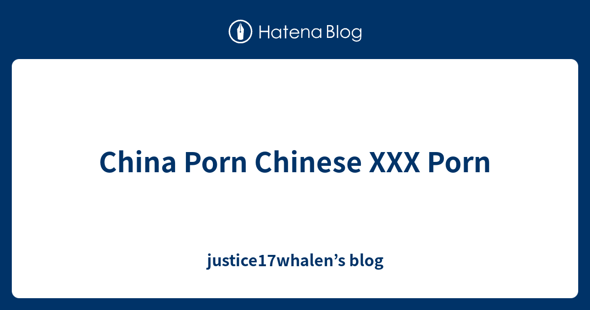 China Porn Chinese XXX Porn - justice17whalen’s blog