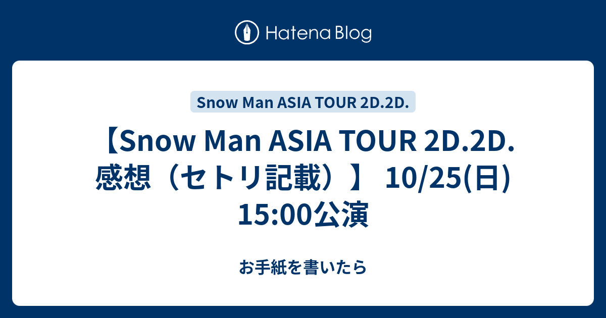 Snow Man Asia Tour 2d 2d 感想 セトリ記載 10 25 日 15 00公演 お手紙が書けない