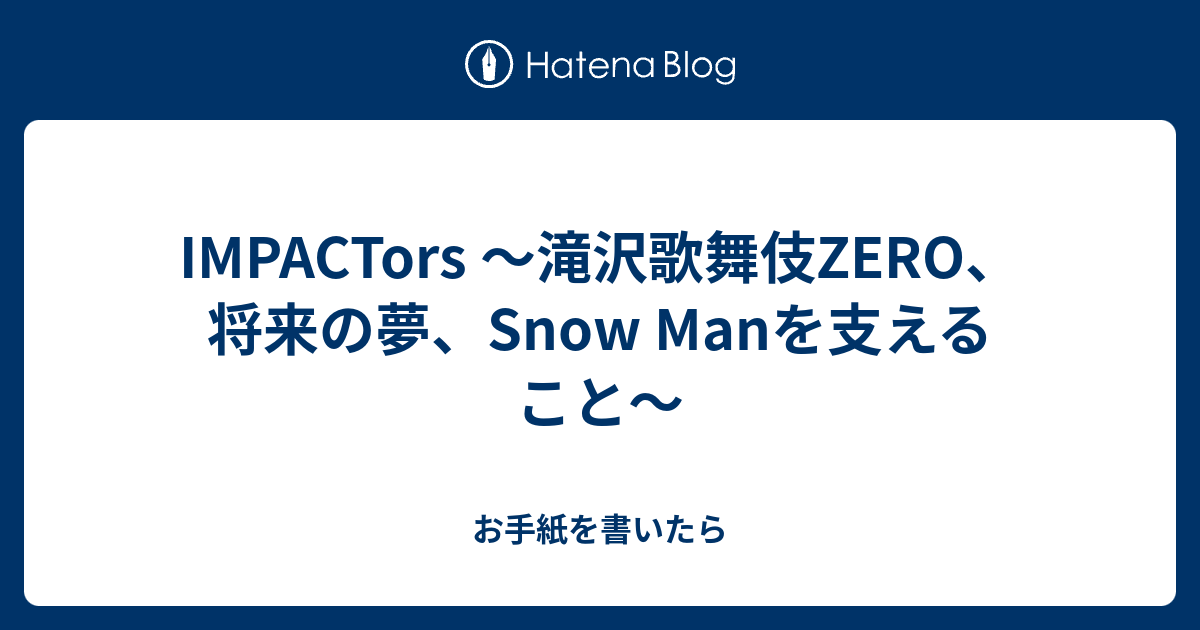 IMPACTors 〜滝沢歌舞伎ZERO、将来の夢、Snow Manを支えること〜 - お