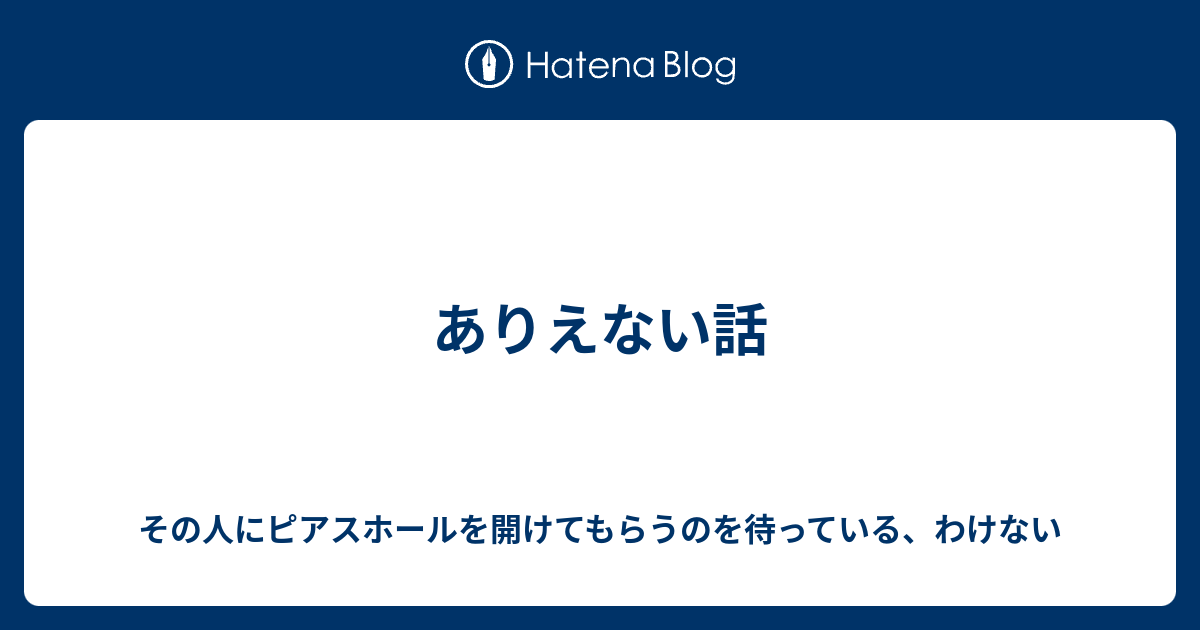 ありえない話 その人にピアスホールを開けてもらうのを待っている わけない