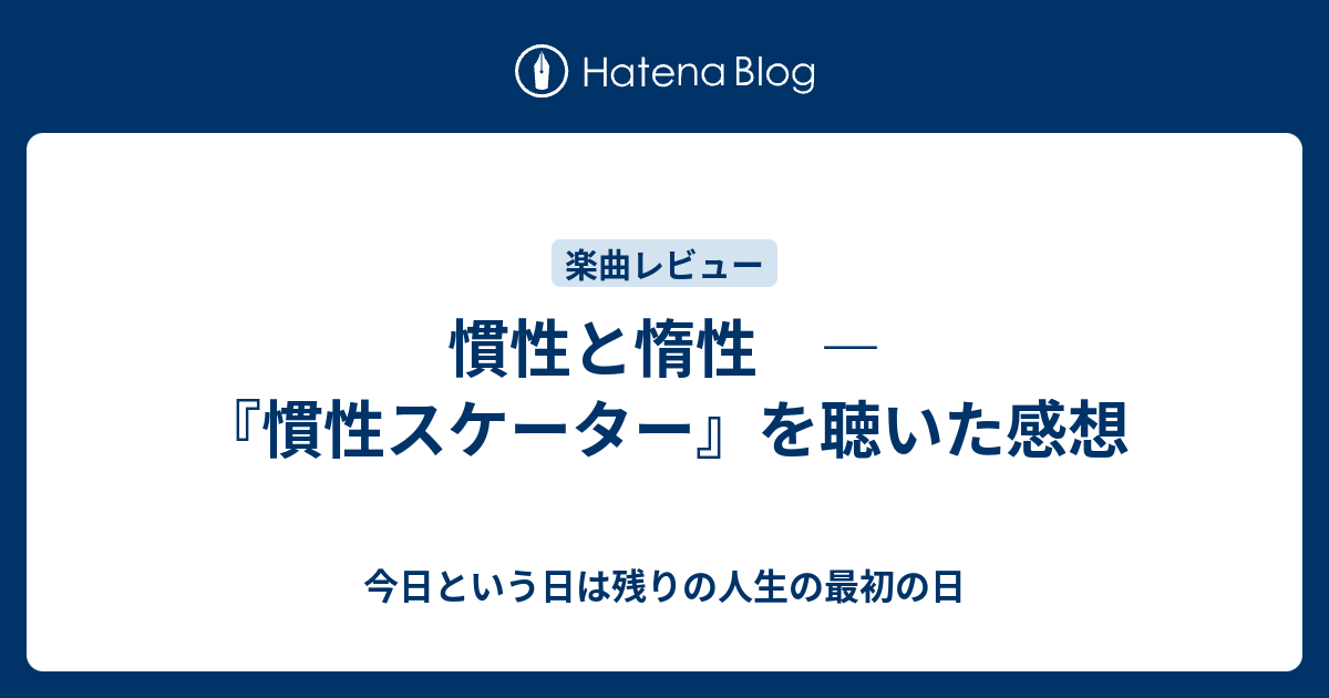 慣性と惰性 慣性スケーター を聴いた感想 今日という日は残りの人生の最初の日