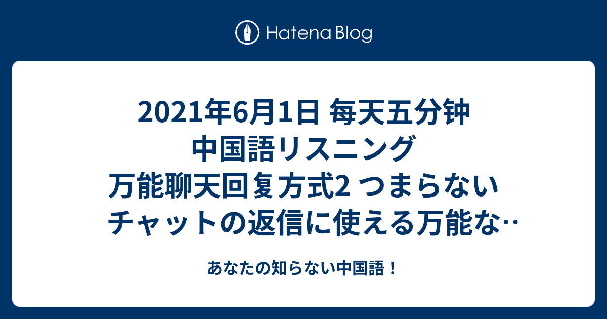 21年6月1日 每天五分钟 中国語リスニング 万能聊天回复方式2 つまらないチャットの返信に使える万能な中国語2 あなたの知らない中国語