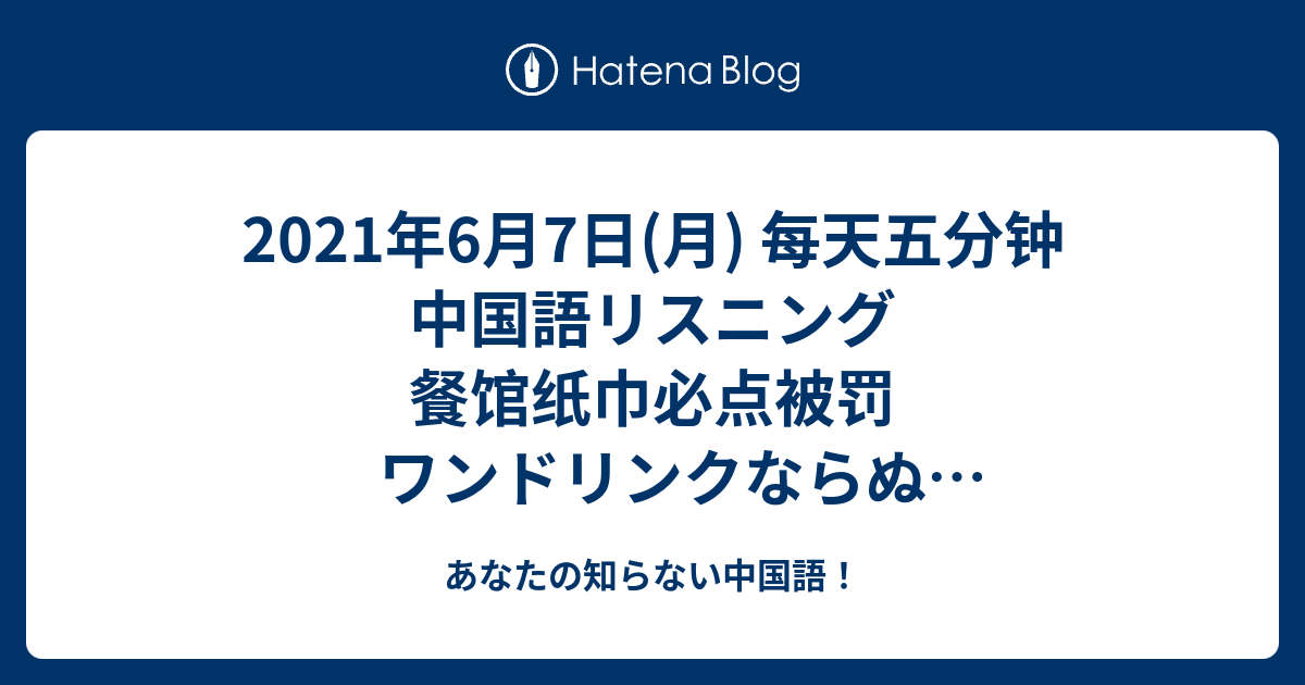21年6月7日 月 每天五分钟 中国語リスニング 餐馆纸巾必点被罚 ワンドリンクならぬ ワンティッシュ のレストランが処罰を受ける あなたの知らない中国語