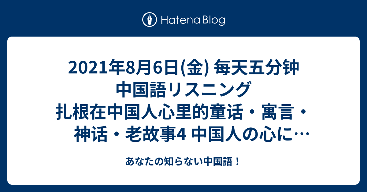 2021年8月6日 金 每天五分钟 中国語リスニング 扎根在中国人心里的童话 寓言 神话 老故事4 中国人の心に根付いた童話 寓話 神話 昔話4 あなたの知らない中国語