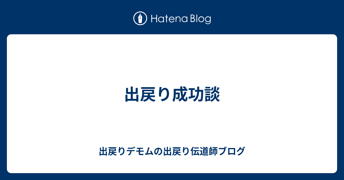 出戻り成功談 出戻りデモムの出戻り伝道師ブログ