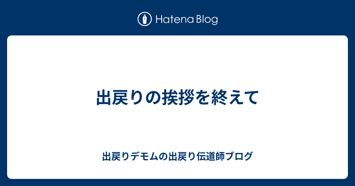 出戻りの挨拶を終えて 出戻りデモムの出戻り伝道師ブログ