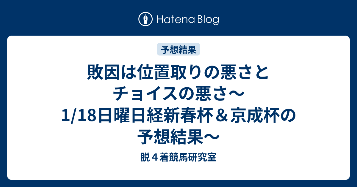 敗因は位置取りの悪さとチョイスの悪さ〜1/18日曜日経新春杯＆京成杯の予想結果〜 - 脱4着競馬研究室
