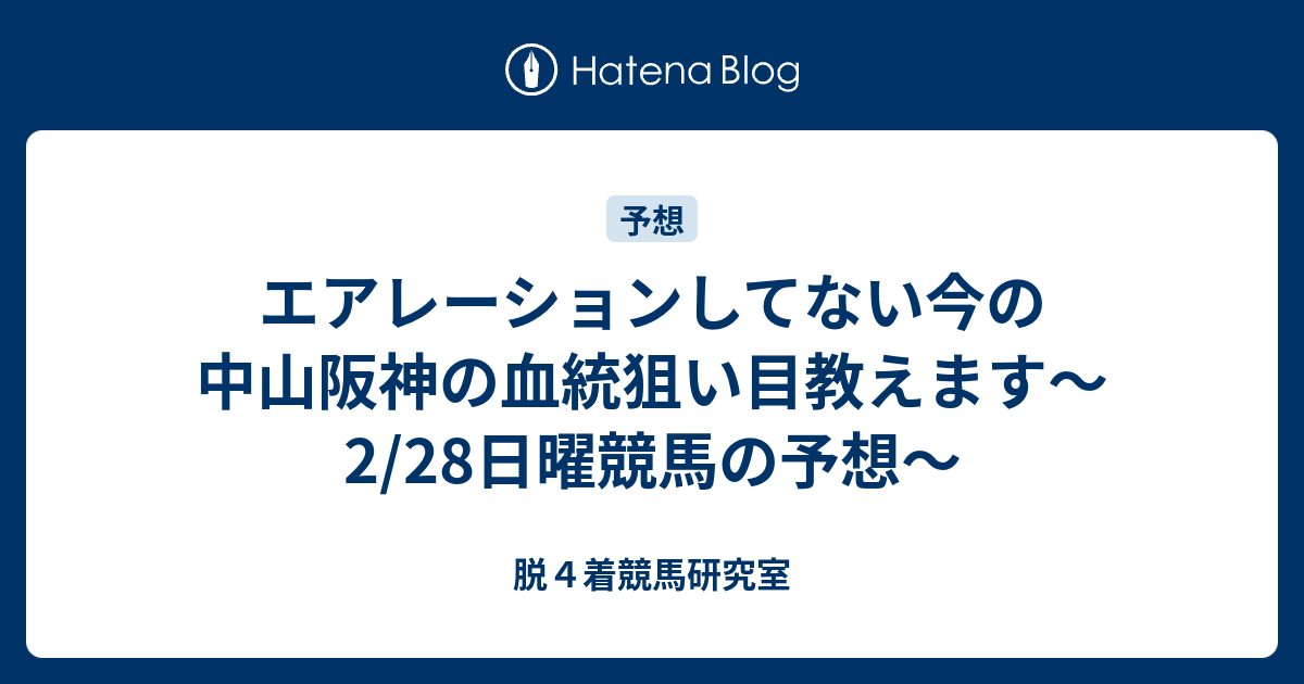 脱４着競馬研究室  エアレーションしてない今の中山阪神の血統狙い目教えます～2/28日曜競馬の予想～