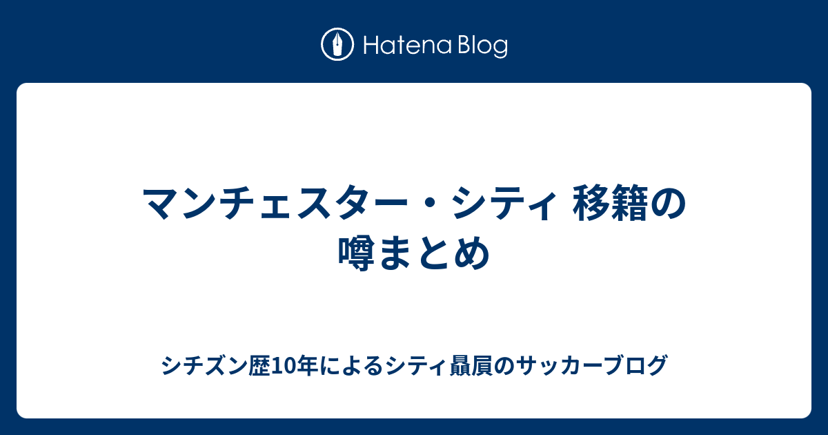 マンチェスター シティ 移籍の噂まとめ シチズン歴10年によるシティ贔屓のサッカーブログ