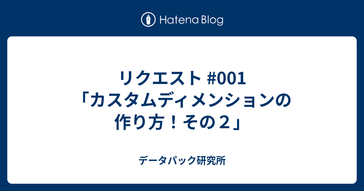 リクエスト 001 カスタムディメンションの作り方 その２ データパック研究所