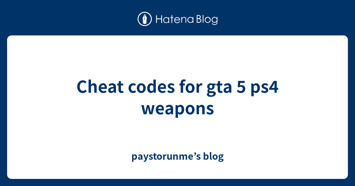 cheat-codes-for-gta-5-ps4-weapons-paystorunme-s-blog