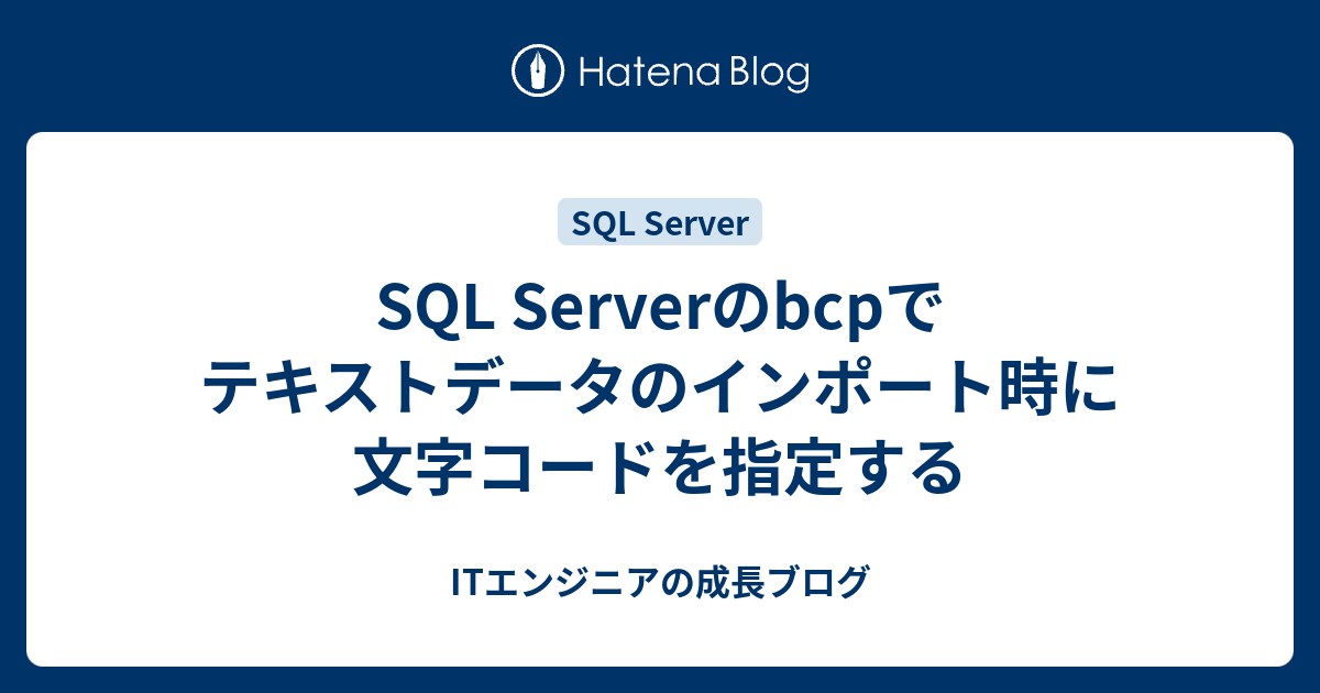 SQL Serverのbcpでテキストデータのインポート時に文字コードを指定する - ITエンジニアの成長ブログ