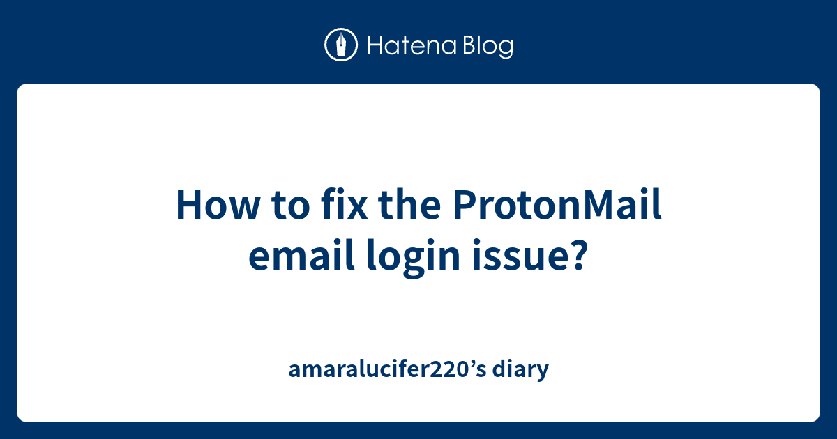 How to fix the ProtonMail email login issue? - amaralucifer220’s diary